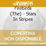 Firebirds (The) - Stars In Stripes cd musicale di Firebirds (The)