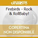 Firebirds - Rock & RollBaby! cd musicale di Firebirds