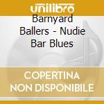 Barnyard Ballers - Nudie Bar Blues cd musicale di Barnyard Ballers