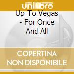 Up To Vegas - For Once And All cd