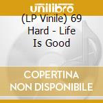 (LP Vinile) 69 Hard - Life Is Good vinile