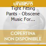 Tight Fitting Pants - Obscene Music For Obscene People