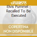 Elvis Pummel - Recalled To Be Executed cd