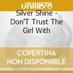 Silver Shine - Don'T Trust The Girl With cd
