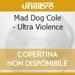 Mad Dog Cole - Ultra Violence cd musicale di Mad Dog Cole