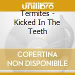 Termites - Kicked In The Teeth cd musicale di Termites