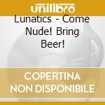 Lunatics - Come Nude! Bring Beer! cd