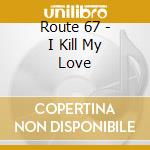 Route 67 - I Kill My Love cd
