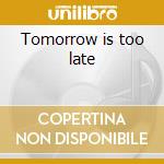Tomorrow is too late cd
