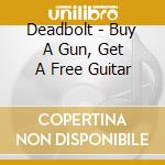 Deadbolt - Buy A Gun, Get A Free Guitar cd musicale di Deadbolt
