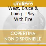 West, Bruce & Laing - Play With Fire cd musicale di Bruce & laing West