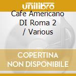 Cafe Americano DI Roma 2 / Various cd