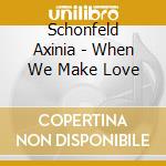 Schonfeld Axinia - When We Make Love cd musicale di Schonfeld Axinia