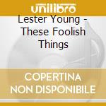 Lester Young - These Foolish Things cd