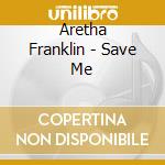 Aretha Franklin - Save Me cd musicale di FRANKLIN ARETHA