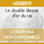 Le double disque d'or du rai cd