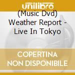 (Music Dvd) Weather Report - Live In Tokyo cd musicale di WEATHER REPORT