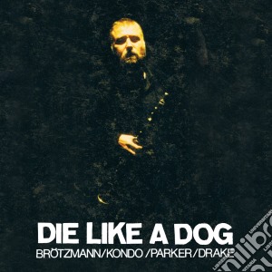 Die Like A Dog: Brotzmann/Kondo/Parker/Drake / Various (4 Cd) cd musicale di BROTZMANN/KONDO/PARK