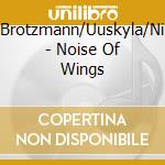 Brotzmann/Uuskyla/Ni - Noise Of Wings cd