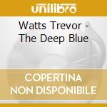 Watts Trevor - The Deep Blue cd musicale di Watts Trevor