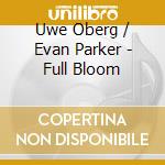 Uwe Oberg / Evan Parker - Full Bloom cd musicale di Uwe Oberg / Evan Parker