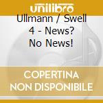 Ullmann / Swell 4 - News? No News! cd musicale di Ullmann / Swell 4