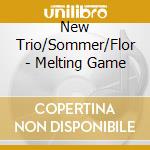 New Trio/Sommer/Flor - Melting Game cd