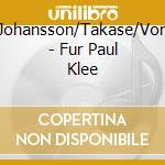Johansson/Takase/Von - Fur Paul Klee cd musicale di Johansson/Takase/Von