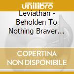 Leviathan - Beholden To Nothing Braver Since Then cd