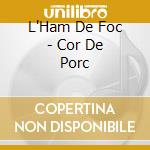 L'Ham De Foc - Cor De Porc cd musicale di HAM DE FOC