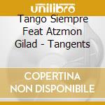 Tango Siempre Feat Atzmon Gilad - Tangents cd musicale di Tango Siempre Feat Atzmon Gilad