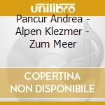 Pancur Andrea - Alpen Klezmer - Zum Meer cd musicale di Pancur Andrea