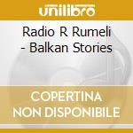 Radio R Rumeli - Balkan Stories cd