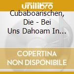 Cubaboarischen, Die - Bei Uns Dahoam In Cuba (Ms) cd