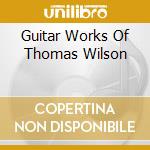 Guitar Works Of Thomas Wilson cd musicale