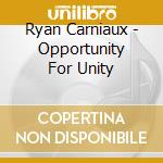 Ryan Carniaux - Opportunity For Unity cd musicale di Ryan Carniaux