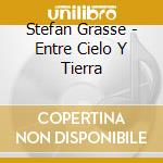 Stefan Grasse - Entre Cielo Y Tierra cd musicale di Stefan Grasse