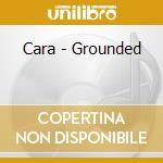 Cara - Grounded cd