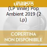 (LP Vinile) Pop Ambient 2019 (2 Lp) vinile