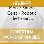 Moritz Simon Geist - Robotic Electronic Music cd musicale di Moritz Simon Geist