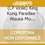 (LP Vinile) King Kong Paradise - Atsusa Mo Samusamo vinile