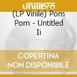 (LP Vinile) Pom Pom - Untitled Ii