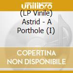 (LP Vinile) Astrid - A Porthole (I) lp vinile di Astrid