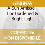 A-Sun Amissa - For Burdened & Bright Light cd musicale