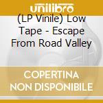 (LP Vinile) Low Tape - Escape From Road Valley vinile