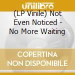 (LP Vinile) Not Even Noticed - No More Waiting vinile