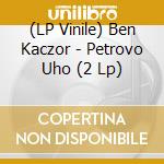 (LP Vinile) Ben Kaczor - Petrovo Uho (2 Lp) vinile