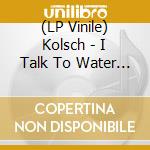 (LP Vinile) Kolsch - I Talk To Water (2 Lp) lp vinile