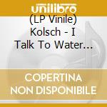 (LP Vinile) Kolsch - I Talk To Water (2 Lp) vinile