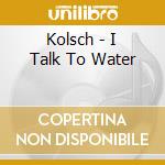Kolsch - I Talk To Water cd musicale